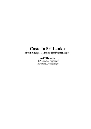 Caste in Sri Lanka
From Ancient Times to the Present Day
Asiff Hussein
B.A. (Social Sciences)
PGr.Dip (Archaeology)
 