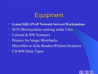 Equipment Lynux/SQL/SNAP Network Servers/Workstations SUN Microsystems running under Unix Colored & BW Scanners Printers for Image Blowbacks Microfilm or fiche Readers/Printers/Scanners CD-RW/8mm Tapes 