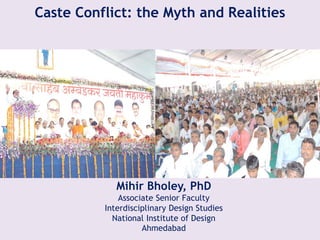 Caste Conflict: the Myth and Realities




             Mihir Bholey, PhD
              Associate Senior Faculty
          Interdisciplinary Design Studies
            National Institute of Design
                    Ahmedabad
 