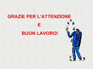 GRAZIE PER L’ATTENZIONE
E
BUON LAVORO!
 