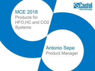 MCE 2018
Products for
HFO,HC and CO2
Systems
Antonio Sepe
Product Manager
 
