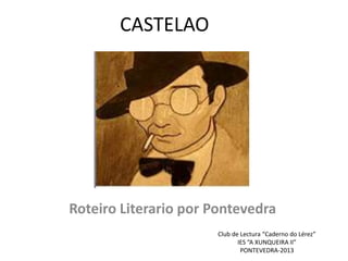CASTELAO
Roteiro Literario por Pontevedra
Club de Lectura “Caderno do Lérez”
IES “A XUNQUEIRA II”
PONTEVEDRA-2013
 
