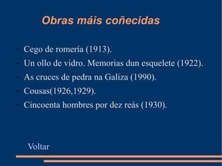 Obras máis coñecidas
- Cego de romería (1913).
- Un ollo de vidro. Memorias dun esquelete (1922).
- As cruces de pedra na Galiza (1990).
- Cousas(1926,1929).
- Cincoenta hombres por dez reás (1930).

Voltar

 