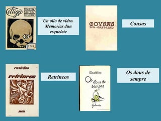 Un ollo de vidro.
Memorias dun
esquelete
Cousas
Retrincos
Os dous de
sempre
 