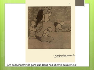 —¡Un padrenuestriño para que Deus nos liberte da xusticia!
 