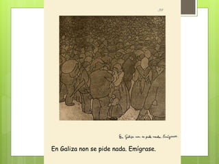 En Galiza non se pide nada. Emígrase.
 