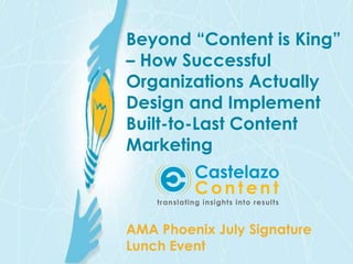 Beyond “Content is King” 
– How Successful 
Organizations Actually 
Design and Implement 
Built-to-Last Content 
Marketing 
AMA Phoenix July Signature 
Lunch Event 
 