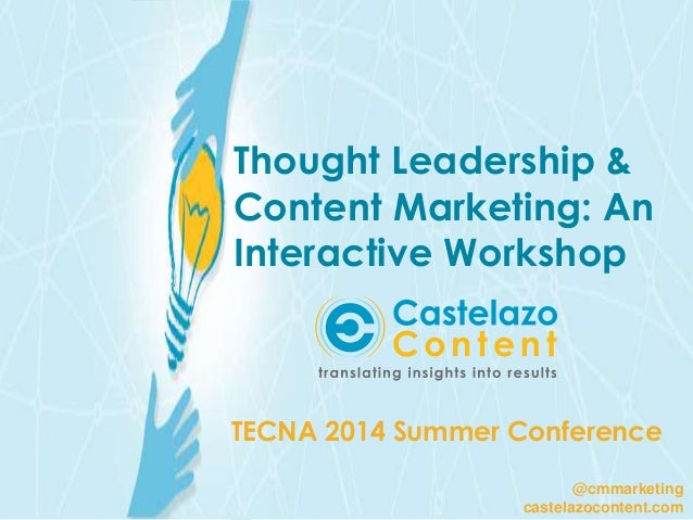 Thought Leadership &
Content Marketing: An
Interactive Workshop
TECNA 2014 Summer Conference
@cmmarketing
castelazocontent...