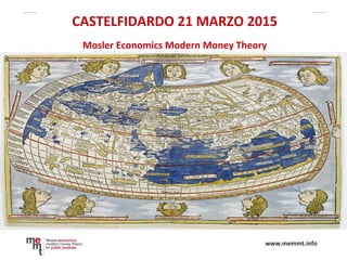 www.memmt.info
CASTELFIDARDO 21 MARZO 2015
Mosler Economics Modern Money Theory
 