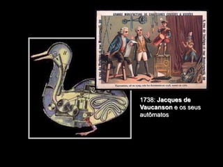 1738: Jacques de
Vaucanson e os seus
autômatos

 