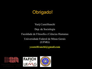 Obrigado!
Yurij Castelfranchi

Dep. de Sociologia
Faculdade de Filosofia e Ciências Humanas
Universidade Federal de Minas Gerais
(UFMG)
ycastelfranchi@gmail.com

 