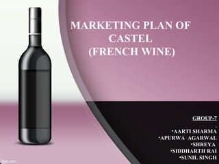 MARKETING PLAN OF
     CASTEL
  (FRENCH WINE)




                       GROUP-7

                 •AARTI SHARMA
            •APURWA AGARWAL
                       •SHREYA
                •SIDDHARTH RAI
                   •SUNIL SINGH
 