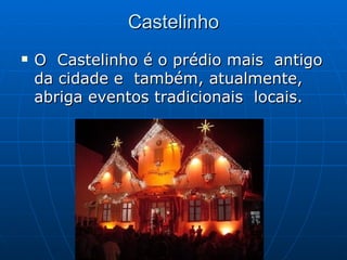 Castelinho O  Castelinho é o prédio mais  antigo da cidade e  também, atualmente, abriga eventos tradicionais  locais. 