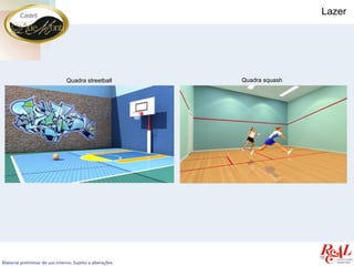 Lazer




                                Quadra streetball           Quadra squash




Material preliminar de uso interno. Sujeito a alterações.
 