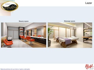 Lazer




                                   Beauty space             Massage space




Material preliminar de uso interno. Sujeito a alterações.
 
