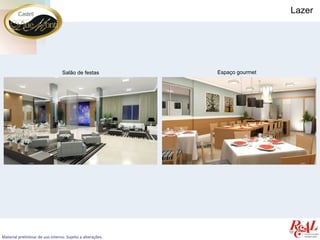 Lazer




                                  Salão de festas           Espaço gourmet




Material preliminar de uso interno. Sujeito a alterações.
 