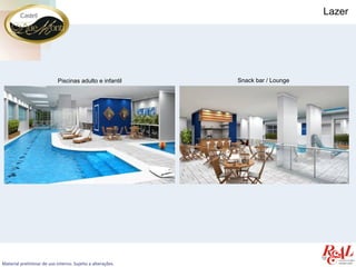 Lazer




                            Piscinas adulto e infantil      Snack bar / Lounge




Material preliminar de uso interno. Sujeito a alterações.
 