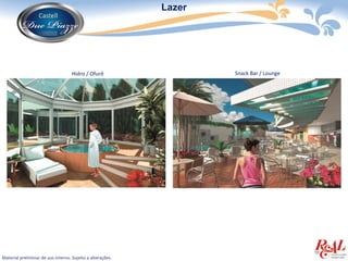 Lazer




                                    Hidro / Ofurô                   Snack Bar / Lounge




Material preliminar de uso interno. Sujeito a alterações.
 