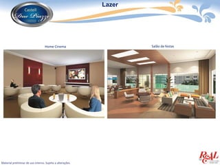 Lazer




                                   Home Cinema                      Salão de festas




Material preliminar de uso interno. Sujeito a alterações.
 