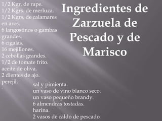 1/2 Kgr. de rape.1/2 Kgrs. de merluza.1/2 Kgrs. de calamares en aros.6 langostinos o gambas grandes.6 cigalas.16 mejillones.2 cebollas grandes.1/2 de tomate frito.aceite de oliva.2 dientes de ajo.perejil..Ingredientes de Zarzuela de Pescado y de Mariscosal y pimienta.un vaso de vino blanco seco.un vaso pequeño brandy.6 almendras tostadas.harina.2 vasos de caldo de pescado