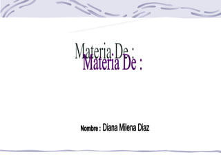 Materia De : Nombre : I.E.M Maria Goretti Diana Milena Diaz  