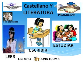 Castellano Y
LITERATURA

PROGRESAR

Fe y esperanza

ESTUDIAR
ESCRIBIR
LEER

LIC: MSC:

OUNA TOUMA.

 