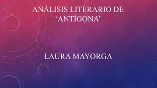 ANÁLISIS LITERARIO DE
‘ANTÍGONA’
LAURA MAYORGA
 
