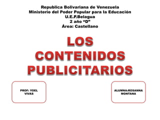 Republica Bolivariana de Venezuela
Ministerio del Poder Popular para la Educación
U.E.P.Belagua
2 año “D”
Área: Castellano
PROF: YOEL
VIVAS
ALUMNA:ROSANNA
MONTANA
 