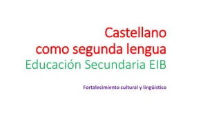 Castellano
como segunda lengua
Educación Secundaria EIB
Fortalecimiento cultural y lingüístico
 