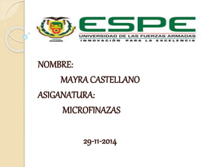 NOMBRE: 
MAYRA CASTELLANO 
ASIGANATURA: 
MICROFINAZAS 
29-11-2014 
 