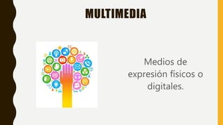 MULTIMEDIA
Medios de
expresión físicos o
digitales.
 