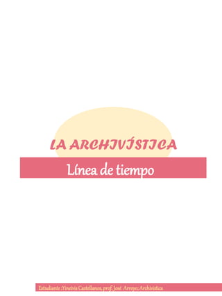 LA ARCHIVÍSTICA
Línea de tiempo
Estudiante:YineivisCastellanos,prof. José Arroyo; Archivistica
 