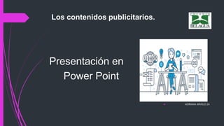 Los contenidos publicitarios.
Presentación en
Power Point
 ADRIANA ARVELO 2A
 