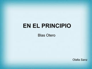 EN EL PRINCIPIO
    Blas Otero




                  Olalla Sanz
 