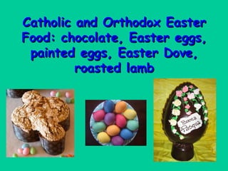 Catholic and Orthodox Easter
Food: chocolate, Easter eggs,
 painted eggs, Easter Dove,
         roasted lamb
 