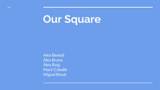 Our Square
Alex Benedí
Àlex Bruna
Àlex Roig
Martí Caballé
Miguel Binuè
 