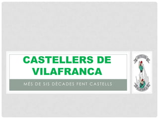 CASTELLERS DE
 VILAFRANCA
MÉS DE SIS DÈCADES FENT CASTELLS
 