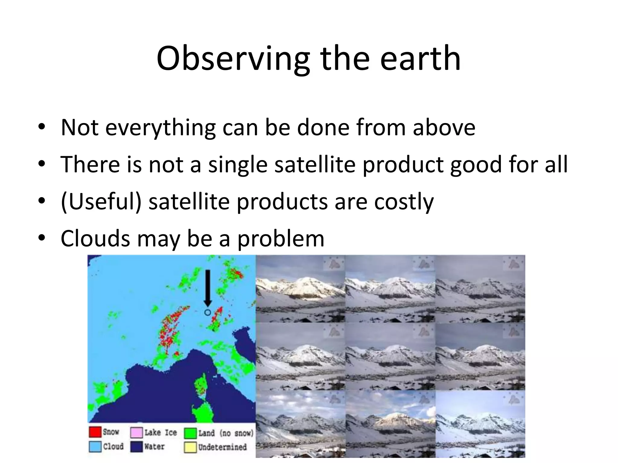 Observing the earth
• Not everything can be done from above
• There is not a single satellite product good for all
• (Useful) satellite products are costly
• Clouds may be a problem
 
