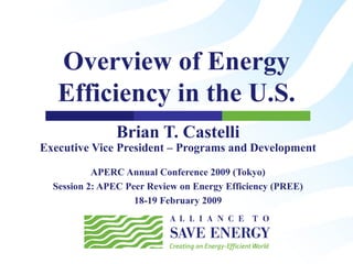 Overview of Energy Efficiency in the U.S. Brian T. Castelli Executive Vice President – Programs and Development APERC Annual Conference 2009 (Tokyo) Session 2: APEC Peer Review on Energy Efficiency (PREE) 18-19 February 2009 