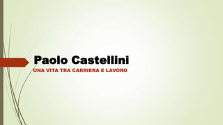 Paolo Castellini
UNA VITA TRA CARRIERA E LAVORO
 