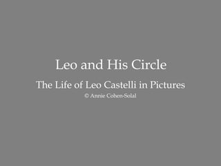 Leo and His Circle The Life of Leo Castelli in Pictures © Annie Cohen-Solal http://AnnieCohenSolal.com   ,[object Object],[object Object],[object Object],[object Object],[object Object],[object Object],[object Object],[object Object]
