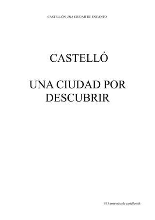 CASTELLÓN UNA CIUDAD DE ENCANTO
CASTELLÓ
UNA CIUDAD POR
DESCUBRIR
1/13 provincia de castello.odt
 