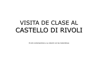 VISITA DE CLASE AL
CASTELLO DI RIVOLICASTELLO DI RIVOLI
El arte contemporáneo y su relación con las matemáticas
 