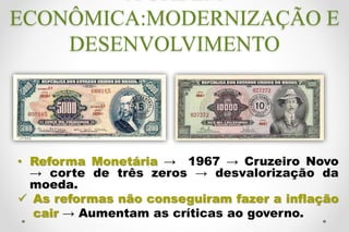 • Reforma Monetária → 1967 → Cruzeiro Novo
→ corte de três zeros → desvalorização da
moeda.
 As reformas não conseguiram ...