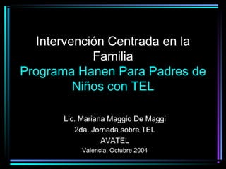 Intervención Centrada en la
Familia
Programa Hanen Para Padres de
Niños con TEL
Lic. Mariana Maggio De Maggi
2da. Jornada sobre TEL
AVATEL
Valencia, Octubre 2004
 