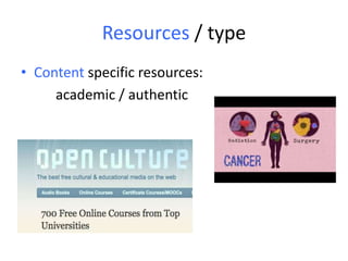 Resources / type
• Content specific resources:
academic / authentic