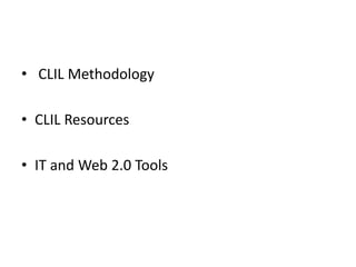 • CLIL Methodology
• CLIL Resources
• IT and Web 2.0 Tools