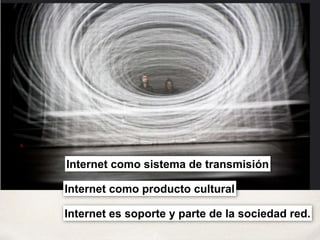 Internet es soporte y parte de la sociedad red.
Internet como sistema de transmisión
Internet como producto cultural
 