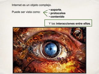 Internet es un objeto complejo.
Puede ser vista como:
• soporte,
• protocolos
• contenido
Y las interacciones entre ellos.
 