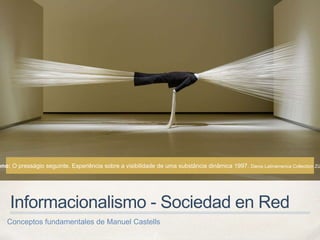 Informacionalismo - Sociedad en Red
Conceptos fundamentales de Manuel Castells
eno: O presságio seguinte. Experiência sobre a visibilidade de uma substância dinâmica 1997. Daros Latinamerica Collection Zü
 